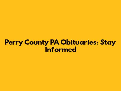 Perry County PA Obituaries: Stay Informed