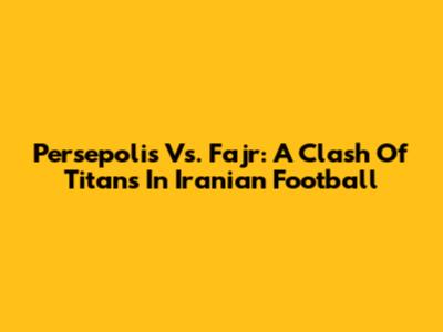 Persepolis Vs. Fajr: A Clash Of Titans In Iranian Football