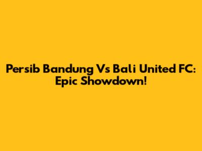 Persib Bandung Vs Bali United FC: Epic Showdown!