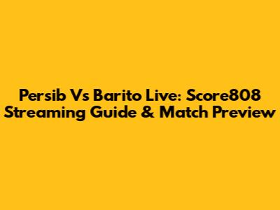 Persib Vs Barito Live: Score808 Streaming Guide & Match Preview