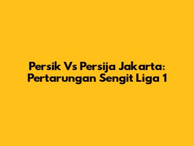 Persik Vs Persija Jakarta: Pertarungan Sengit Liga 1