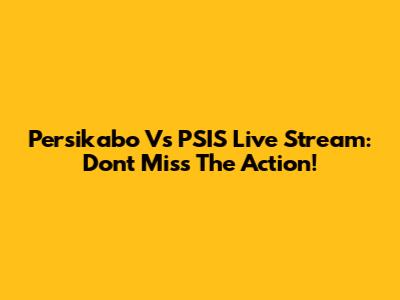 Persikabo Vs PSIS Live Stream: Don't Miss The Action!