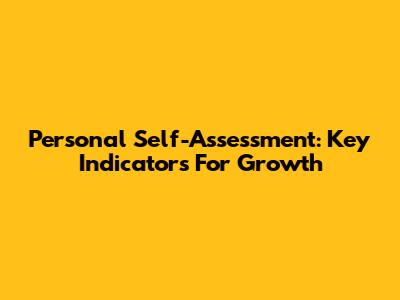Personal Self-Assessment: Key Indicators For Growth