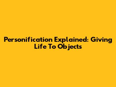 Personification Explained: Giving Life To Objects