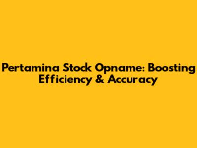 Pertamina Stock Opname: Boosting Efficiency & Accuracy