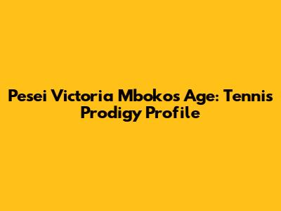 Pesei Victoria Mboko's Age: Tennis Prodigy Profile