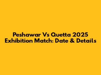 Peshawar Vs Quetta 2025 Exhibition Match: Date & Details