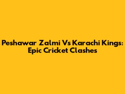 Peshawar Zalmi Vs Karachi Kings: Epic Cricket Clashes