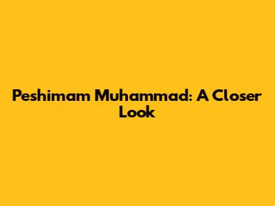 Peshimam Muhammad: A Closer Look