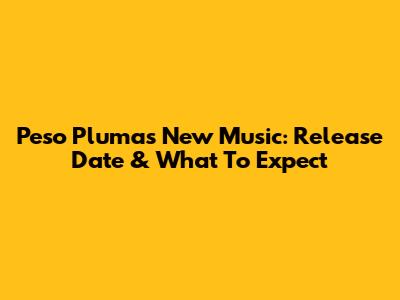 Peso Pluma's New Music: Release Date & What To Expect