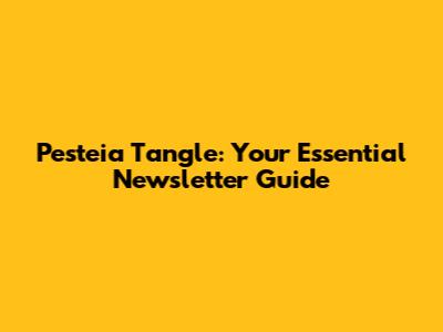 Pesteia Tangle: Your Essential Newsletter Guide