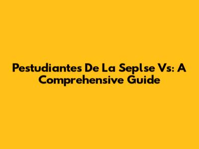 Pestudiantes De La Seplse Vs: A Comprehensive Guide