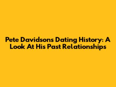 Pete Davidson's Dating History: A Look At His Past Relationships