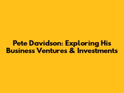 Pete Davidson: Exploring His Business Ventures & Investments