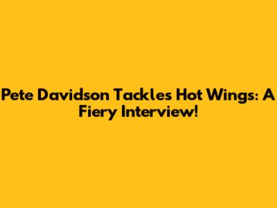 Pete Davidson Tackles Hot Wings: A Fiery Interview!