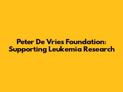 Peter De Vries Foundation: Supporting Leukemia Research