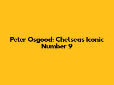 Peter Osgood: Chelsea's Iconic Number 9
