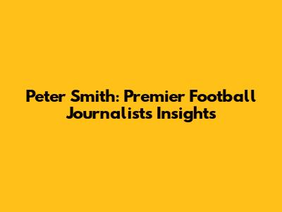 Peter Smith: Premier Football Journalist's Insights