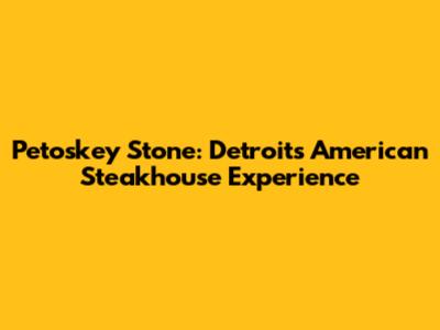 Petoskey Stone: Detroit's American Steakhouse Experience