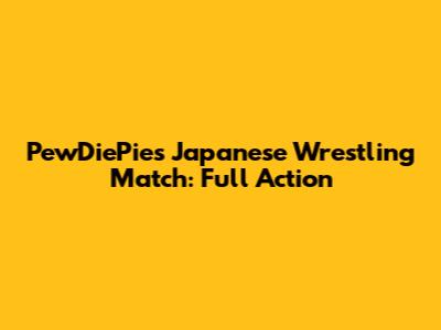 PewDiePie's Japanese Wrestling Match: Full Action