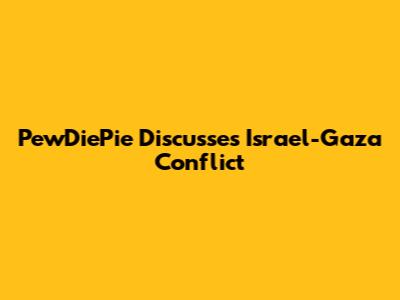 PewDiePie Discusses Israel-Gaza Conflict
