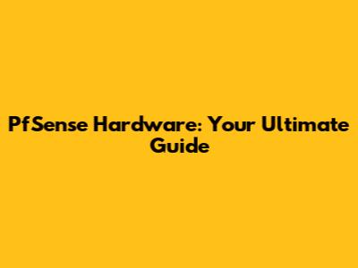 PfSense Hardware: Your Ultimate Guide