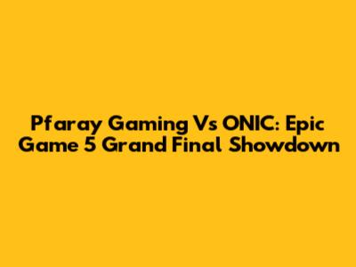 Pfaray Gaming Vs ONIC: Epic Game 5 Grand Final Showdown