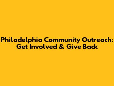 Philadelphia Community Outreach: Get Involved & Give Back