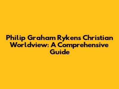 Philip Graham Ryken's Christian Worldview: A Comprehensive Guide
