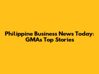 Philippine Business News Today: GMA's Top Stories