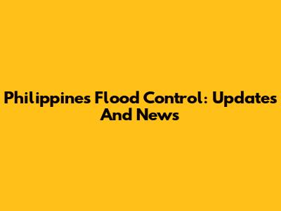 Philippines Flood Control: Updates And News