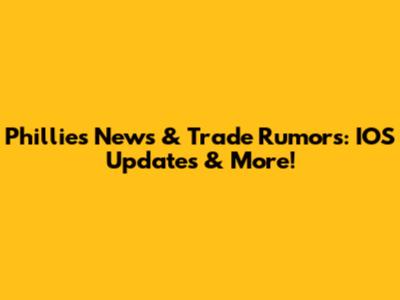 Phillies News & Trade Rumors: IOS Updates & More!