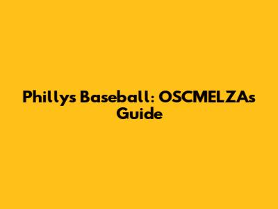 Philly's Baseball: OSCMELZA's Guide