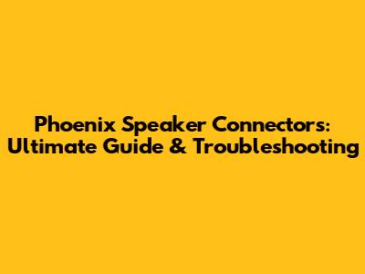 Phoenix Speaker Connectors: Ultimate Guide & Troubleshooting