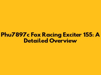 Phu7897c Fox Racing Exciter 155: A Detailed Overview