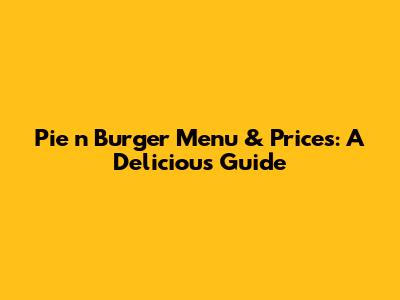Pie 'n Burger Menu & Prices: A Delicious Guide