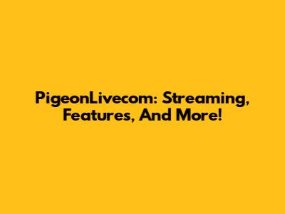 PigeonLivecom: Streaming, Features, And More!
