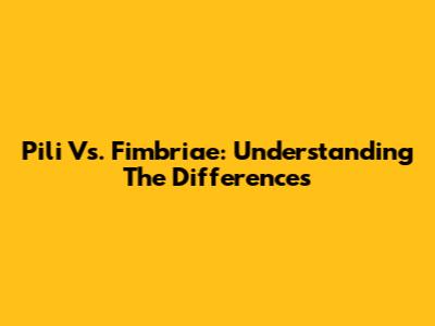 Pili Vs. Fimbriae: Understanding The Differences