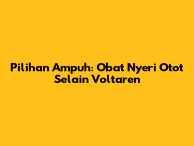 Pilihan Ampuh: Obat Nyeri Otot Selain Voltaren