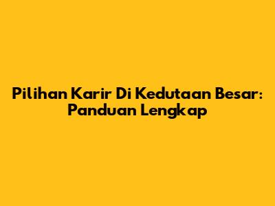 Pilihan Karir Di Kedutaan Besar: Panduan Lengkap