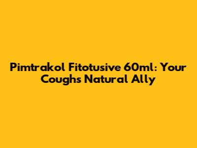 Pimtrakol Fitotusive 60ml: Your Cough's Natural Ally