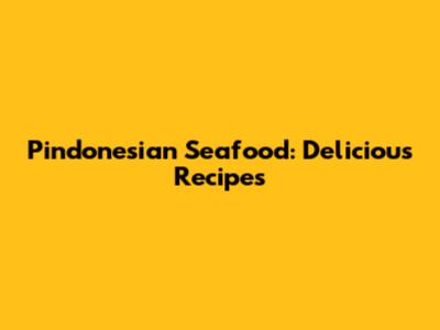 Pindonesian Seafood: Delicious Recipes
