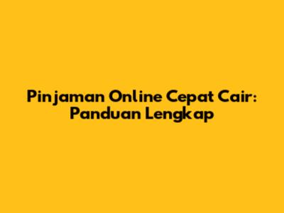 Pinjaman Online Cepat Cair: Panduan Lengkap