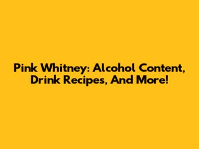 Pink Whitney: Alcohol Content, Drink Recipes, And More!