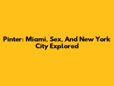 Pinter: Miami, Sex, And New York City Explored