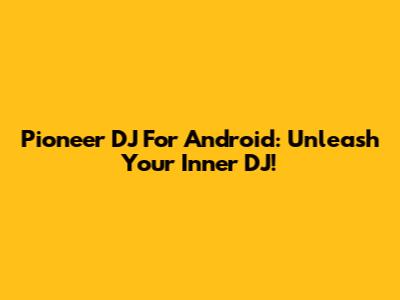 Pioneer DJ For Android: Unleash Your Inner DJ!