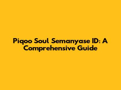 Piqoo Soul Semanyase ID: A Comprehensive Guide