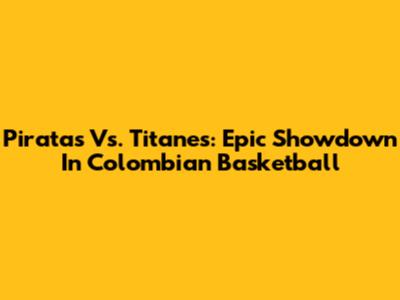 Piratas Vs. Titanes: Epic Showdown In Colombian Basketball
