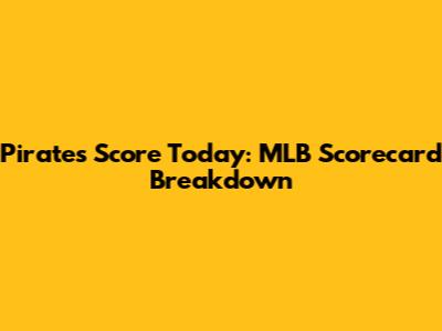 Pirates Score Today: MLB Scorecard Breakdown