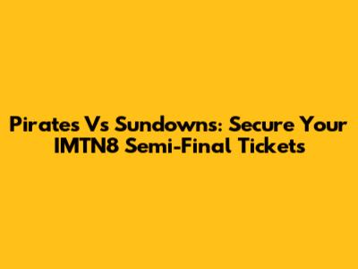 Pirates Vs Sundowns: Secure Your IMTN8 Semi-Final Tickets
